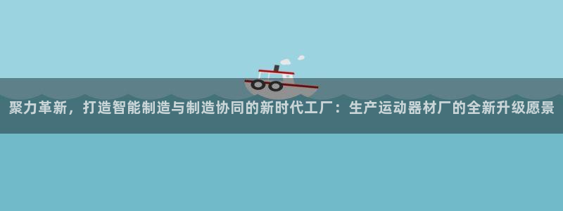 征途国际娱乐是那个系列的台子:聚力革新,打造智能制造与制造协