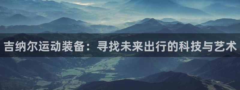 征途国际集团logo:吉纳尔运动装备:寻找未来出行的科技与艺