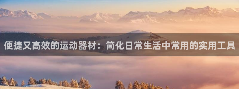 征途国际注册:便捷又高效的运动器材:简化日常生活中常用的实用