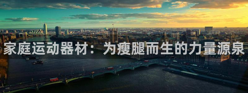 征途国际招商电话是多少号码:家庭运动器材:为瘦腿而生的力量源